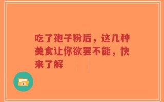 吃了孢子粉后，这几种美食让你欲罢不能，快来了解