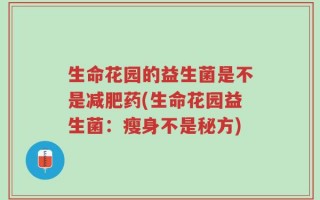 生命花园的益生菌是不是减肥药(生命花园益生菌：瘦身不是秘方)