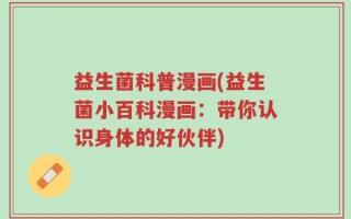 益生菌科普漫画(益生菌小百科漫画：带你认识身体的好伙伴)