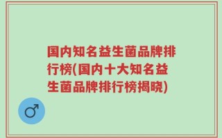 国内知名益生菌品牌排行榜(国内十大知名益生菌品牌排行榜揭晓)