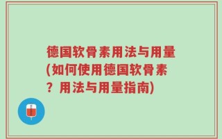 德国软骨素用法与用量(如何使用德国软骨素？用法与用量指南)