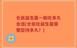 仓鼠益生菌一般吃多久合适(仓鼠吃益生菌需要坚持多久？)
