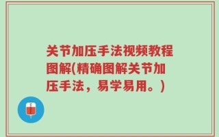 关节加压手法视频教程图解(精确图解关节加压手法，易学易用。)
