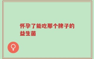 怀孕了能吃那个牌子的益生菌