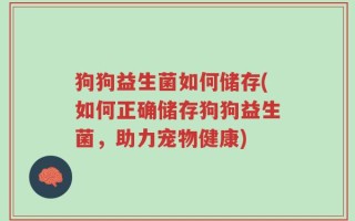 狗狗益生菌如何储存(如何正确储存狗狗益生菌，助力宠物健康)