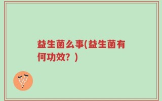 益生菌么事(益生菌有何功效？)