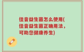 佳音益生菌怎么使用(佳音益生菌正确用法，可助您健康养生)