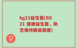 bg21益生菌(BG21 健康益生菌，助您保持肠道健康)