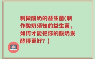 制做酸奶的益生菌(制作酸奶须知的益生菌，如何才能把你的酸奶发酵得更好？)