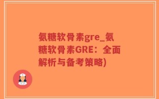 氨糖软骨素gre_氨糖软骨素GRE：全面解析与备考策略)
