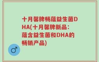 十月馨牌畅蕴益生菌DHA(十月馨牌新品：蕴含益生菌和DHA的畅销产品)