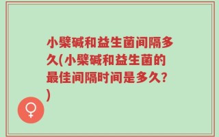 小檗碱和益生菌间隔多久(小檗碱和益生菌的最佳间隔时间是多久？)