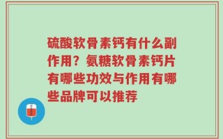 硫酸软骨素钙有什么副作用？氨糖软骨素钙片有哪些功效与作用有哪些品牌可以推荐