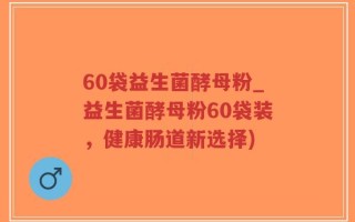 60袋益生菌酵母粉_益生菌酵母粉60袋装，健康肠道新选择)