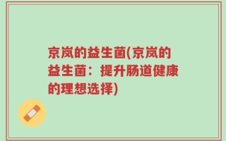 京岚的益生菌(京岚的益生菌：提升肠道健康的理想选择)