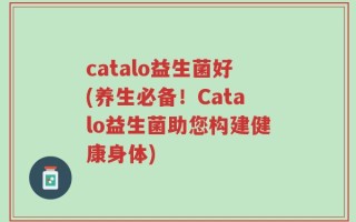 catalo益生菌好(养生必备！Catalo益生菌助您构建健康身体)