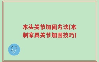 木头关节加固方法(木制家具关节加固技巧)