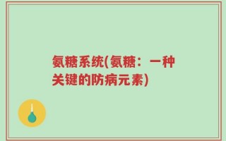 氨糖系统(氨糖：一种关键的防病元素)