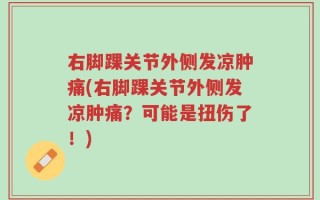 右脚踝关节外侧发凉肿痛(右脚踝关节外侧发凉肿痛？可能是扭伤了！)
