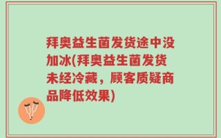 拜奥益生菌发货途中没加冰(拜奥益生菌发货未经冷藏，顾客质疑商品降低效果)