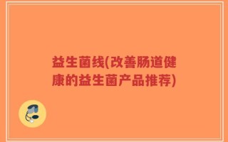 益生菌线(改善肠道健康的益生菌产品推荐)