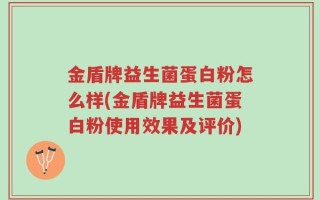 金盾牌益生菌蛋白粉怎么样(金盾牌益生菌蛋白粉使用效果及评价)