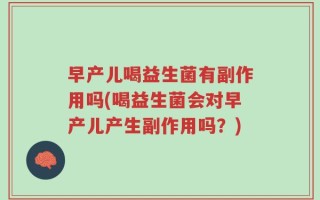 早产儿喝益生菌有副作用吗(喝益生菌会对早产儿产生副作用吗？)