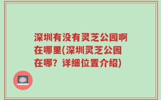 深圳有没有灵芝公园啊在哪里(深圳灵芝公园在哪？详细位置介绍)