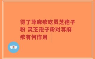 得了荨麻疹吃灵芝孢子粉 灵芝孢子粉对荨麻疹有何作用