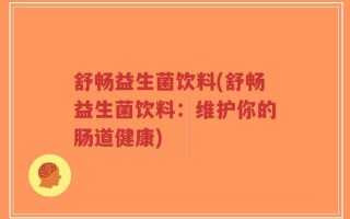 舒畅益生菌饮料(舒畅益生菌饮料：维护你的肠道健康)