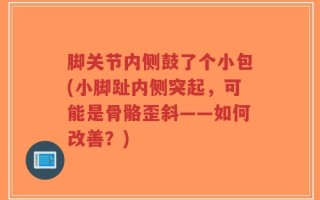 脚关节内侧鼓了个小包(小脚趾内侧突起，可能是骨骼歪斜——如何改善？)