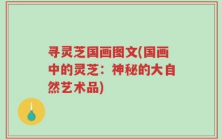 寻灵芝国画图文(国画中的灵芝：神秘的大自然艺术品)