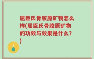 屈臣氏骨胶原矿物怎么样(屈臣氏骨胶原矿物的功效与效果是什么？)