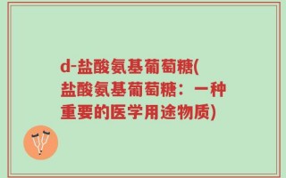 d-盐酸氨基葡萄糖(盐酸氨基葡萄糖：一种重要的医学用途物质)