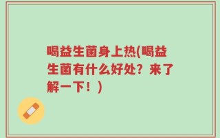 喝益生菌身上热(喝益生菌有什么好处？来了解一下！)