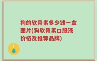 狗的软骨素多少钱一盒图片(狗软骨素口服液价格及推荐品牌)