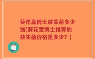 葵花童博士益生菌多少钱(葵花童博士推荐的益生菌价格是多少？)