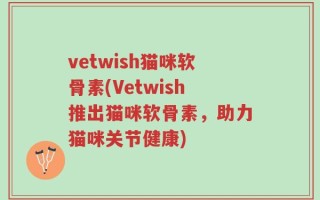 vetwish猫咪软骨素(Vetwish推出猫咪软骨素，助力猫咪关节健康)