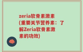 zeria软骨素激素(重要关节营养素：了解Zeria软骨素激素的功效)