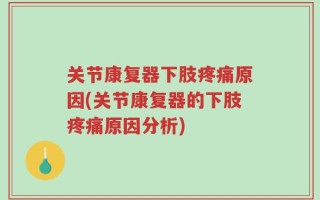 关节康复器下肢疼痛原因(关节康复器的下肢疼痛原因分析)