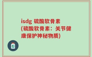 isdg 硫酸软骨素(硫酸软骨素：关节健康保护神秘物质)