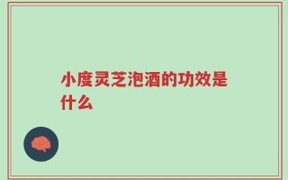 小度灵芝泡酒的功效是什么