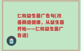 仁和益生菌广告句(改善肠道健康，从益生菌开始——仁和益生菌广告语)