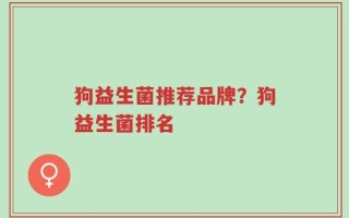 狗益生菌推荐品牌？狗益生菌排名
