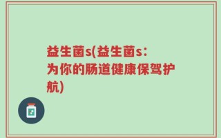 益生菌s(益生菌s：为你的肠道健康保驾护航)