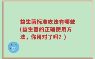 益生菌标准吃法有哪些(益生菌的正确使用方法，你用对了吗？)