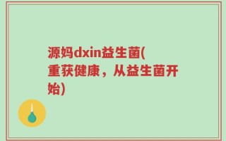 源妈dxin益生菌(重获健康，从益生菌开始)