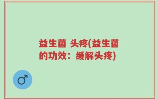益生菌 头疼(益生菌的功效：缓解头疼)