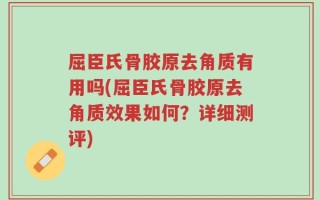 屈臣氏骨胶原去角质有用吗(屈臣氏骨胶原去角质效果如何？详细测评)