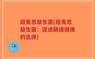纽麦思益生菌(纽麦思益生菌：促进肠道健康的选择)